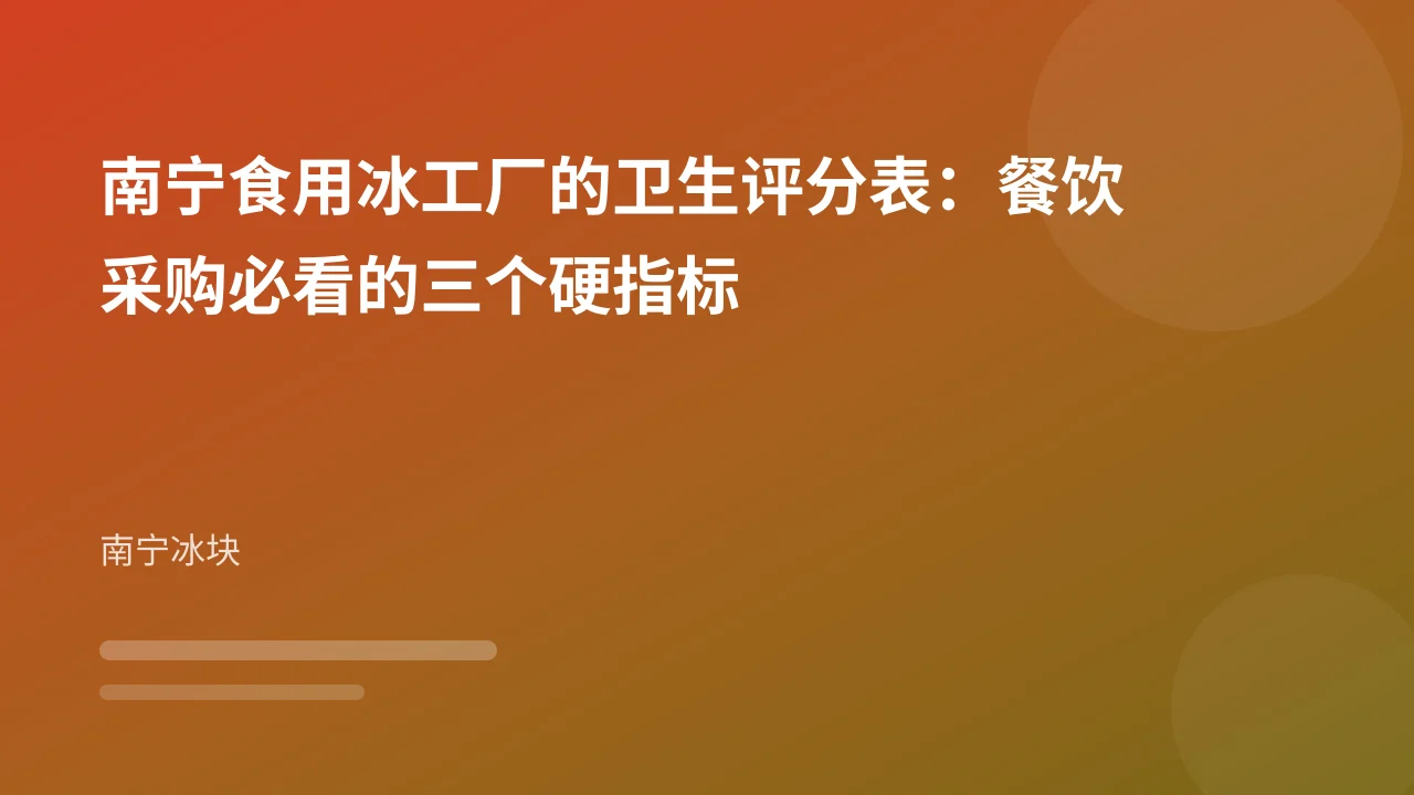 南宁食用冰工厂的卫生评分表:餐饮采购必看的三个硬指标