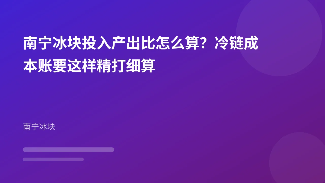 南宁冰块投入产出比怎么算?冷链成本账要这样精打细算